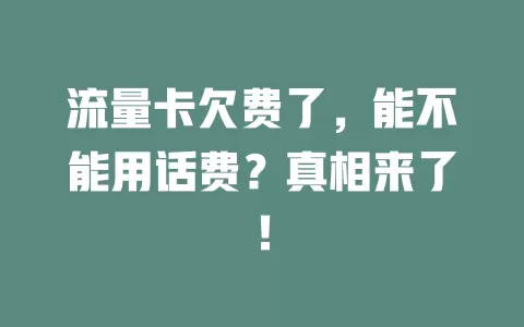 流量卡欠费了，能不能用话费？真相来了！