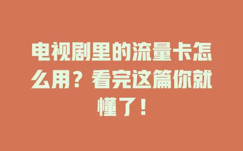 电视剧里的流量卡怎么用？看完这篇你就懂了！