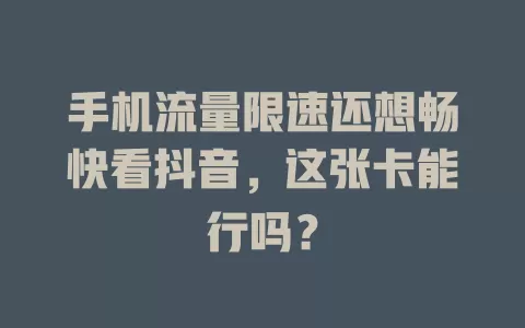 手机流量限速还想畅快看抖音，这张卡能行吗？