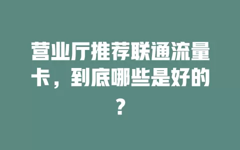 营业厅推荐联通流量卡，到底哪些是好的？