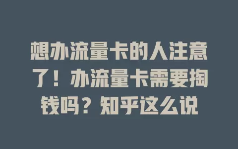 想办流量卡的人注意了！办流量卡需要掏钱吗？知乎这么说