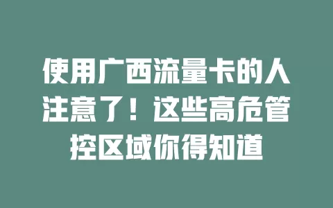 使用广西流量卡的人注意了！这些高危管控区域你得知道