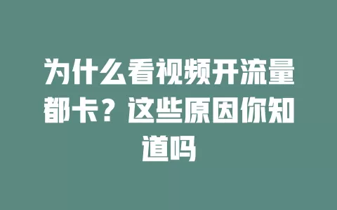 为什么看视频开流量都卡？这些原因你知道吗