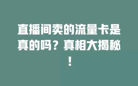 直播间卖的流量卡是真的吗？真相大揭秘！
