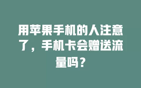 用苹果手机的人注意了，手机卡会赠送流量吗？