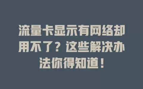 流量卡显示有网络却用不了？这些解决办法你得知道！