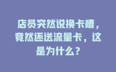 店员突然说换卡槽，竟然还送流量卡，这是为什么？