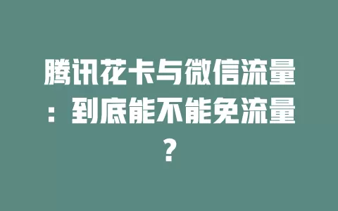 腾讯花卡与微信流量：到底能不能免流量？