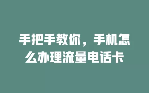 手把手教你，手机怎么办理流量电话卡
