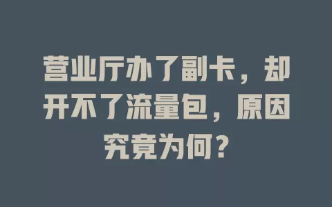 营业厅办了副卡，却开不了流量包，原因究竟为何？