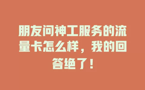 朋友问神工服务的流量卡怎么样，我的回答绝了！