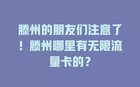 滕州的朋友们注意了！滕州哪里有无限流量卡的？