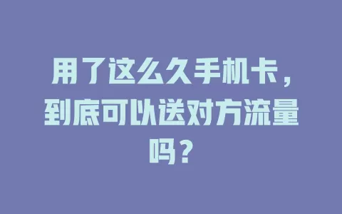 用了这么久手机卡，到底可以送对方流量吗？