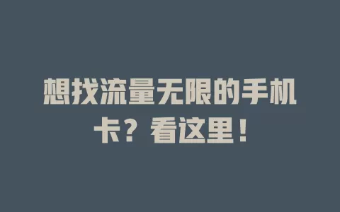 想找流量无限的手机卡？看这里！
