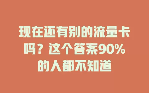 现在还有别的流量卡吗？这个答案90%的人都不知道