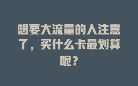 想要大流量的人注意了，买什么卡最划算呢？