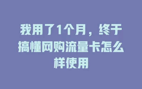 我用了1个月，终于搞懂网购流量卡怎么样使用