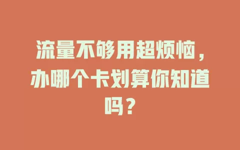 流量不够用超烦恼，办哪个卡划算你知道吗？