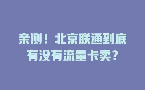 亲测！北京联通到底有没有流量卡卖？