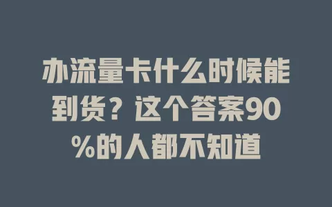 办流量卡什么时候能到货？这个答案90%的人都不知道