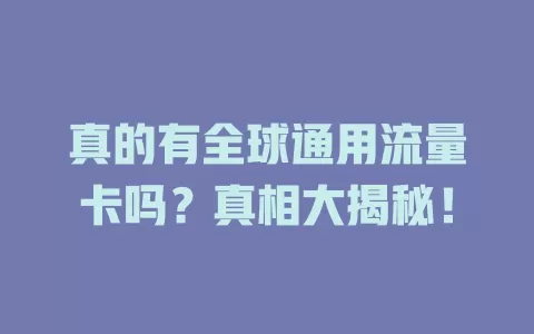 真的有全球通用流量卡吗？真相大揭秘！