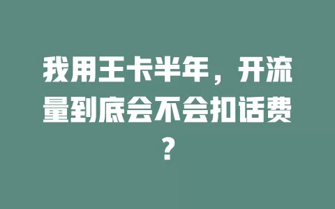 我用王卡半年，开流量到底会不会扣话费？