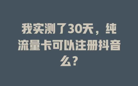 我实测了30天，纯流量卡可以注册抖音么？