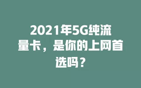 2021年5G纯流量卡，是你的上网首选吗？
