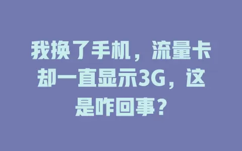 我换了手机，流量卡却一直显示3G，这是咋回事？