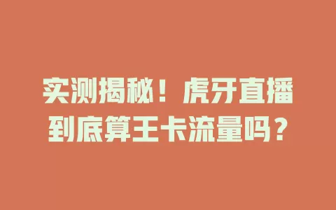 实测揭秘！虎牙直播到底算王卡流量吗？
