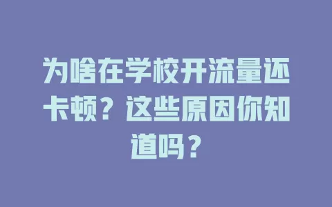 为啥在学校开流量还卡顿？这些原因你知道吗？