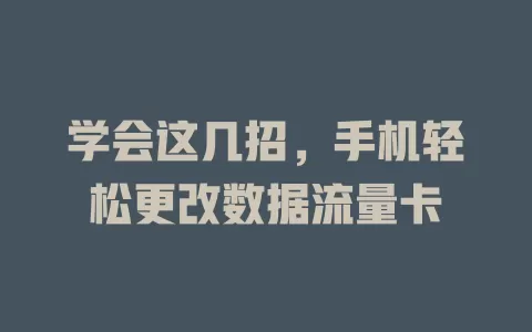 学会这几招，手机轻松更改数据流量卡