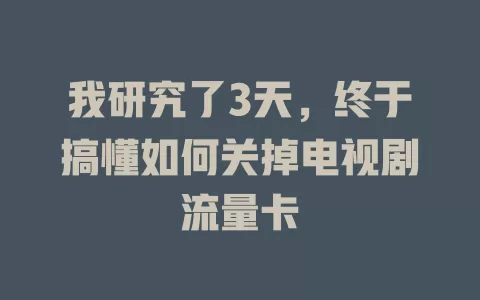 我研究了3天，终于搞懂如何关掉电视剧流量卡