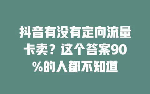 抖音有没有定向流量卡卖？这个答案90%的人都不知道