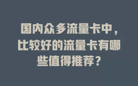 国内众多流量卡中，比较好的流量卡有哪些值得推荐？