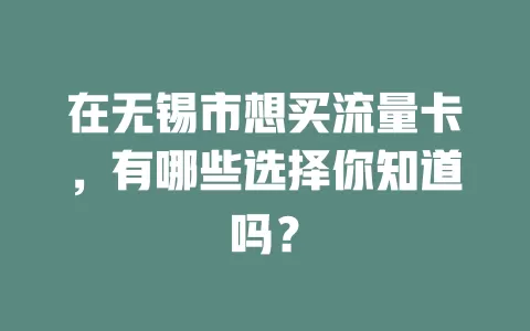 在无锡市想买流量卡，有哪些选择你知道吗？