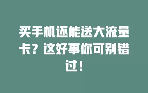 买手机还能送大流量卡？这好事你可别错过！