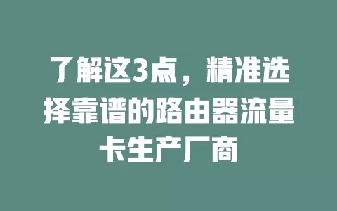 了解这3点，精准选择靠谱的路由器流量卡生产厂商