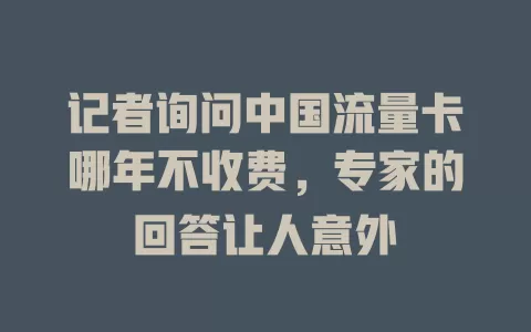 记者询问中国流量卡哪年不收费，专家的回答让人意外