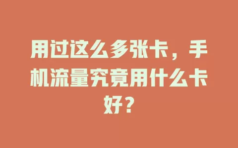 用过这么多张卡，手机流量究竟用什么卡好？