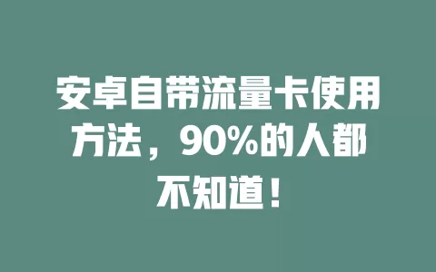 安卓自带流量卡使用方法，90%的人都不知道！
