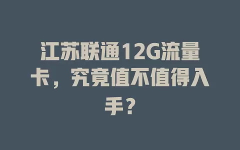 江苏联通12G流量卡，究竟值不值得入手？