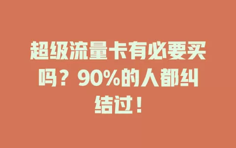 超级流量卡有必要买吗？90%的人都纠结过！