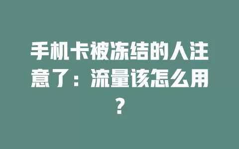 手机卡被冻结的人注意了：流量该怎么用？