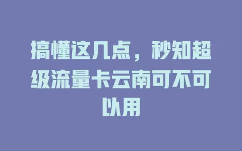 搞懂这几点，秒知超级流量卡云南可不可以用