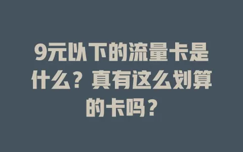 9元以下的流量卡是什么？真有这么划算的卡吗？