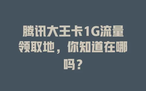 腾讯大王卡1G流量领取地，你知道在哪吗？