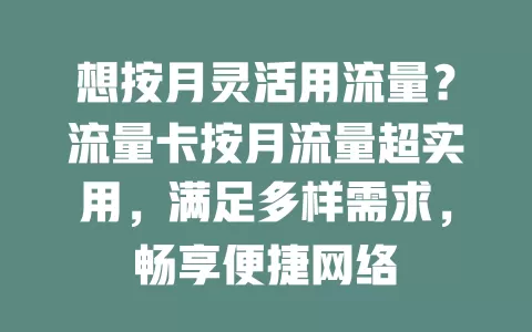 想按月灵活用流量？流量卡按月流量超实用，满足多样需求，畅享便捷网络