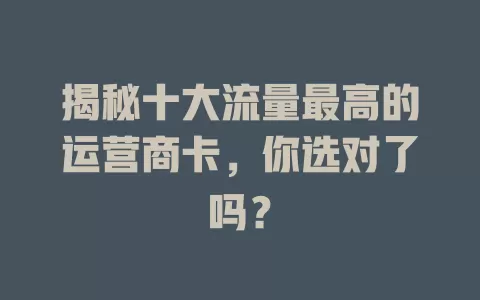 揭秘十大流量最高的运营商卡，你选对了吗？