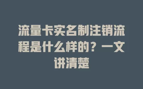 流量卡实名制注销流程是什么样的？一文讲清楚